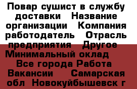 Повар-сушист в службу доставки › Название организации ­ Компания-работодатель › Отрасль предприятия ­ Другое › Минимальный оклад ­ 1 - Все города Работа » Вакансии   . Самарская обл.,Новокуйбышевск г.